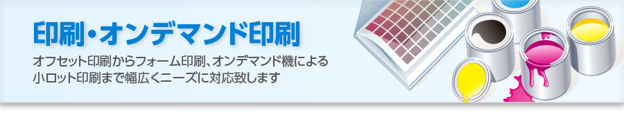 印刷・オンデマンド印刷：オフセット印刷からフォーム印刷、オンデマンド機による小ロット印刷まで幅広くニーズに対応致します